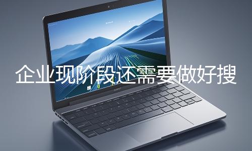 企业现阶段还需要做好搜索引擎吗